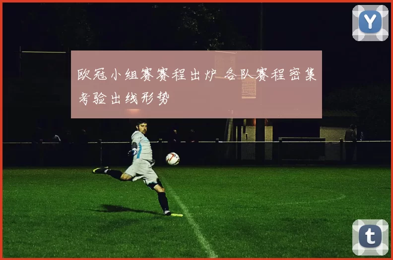 欧冠小组赛赛程出炉 各队赛程密集考验出线形势