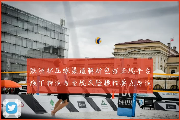 欧洲杯压球渠道解析包括正规平台线下押注与合规风险操作要点与注意事项