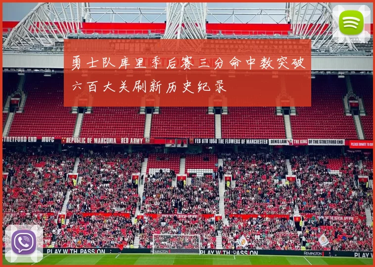 勇士队库里季后赛三分命中数突破六百大关刷新历史纪录