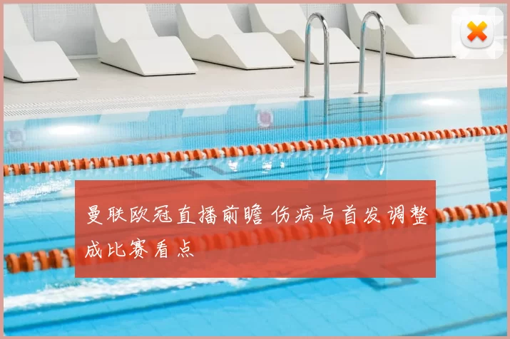 曼联欧冠直播前瞻 伤病与首发调整成比赛看点