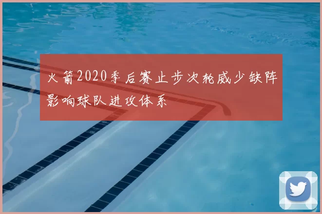 火箭2020季后赛止步次轮威少缺阵影响球队进攻体系
