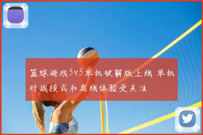 篮球游戏5v5单机破解版上线 单机对战模式和离线体验受关注