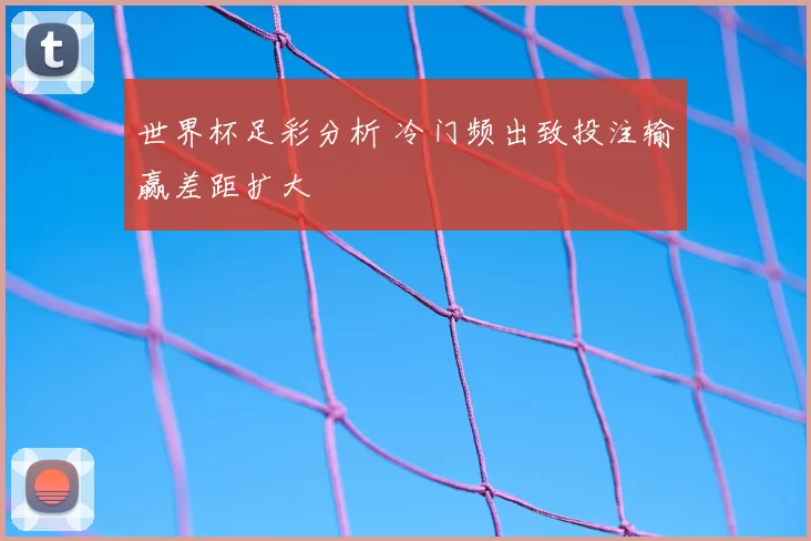 世界杯足彩分析 冷门频出致投注输赢差距扩大