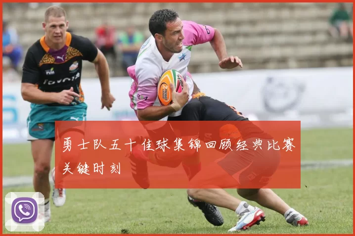 勇士队五十佳球集锦回顾经典比赛关键时刻