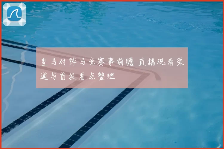 皇马对阵马竞赛事前瞻 直播观看渠道与首发看点整理