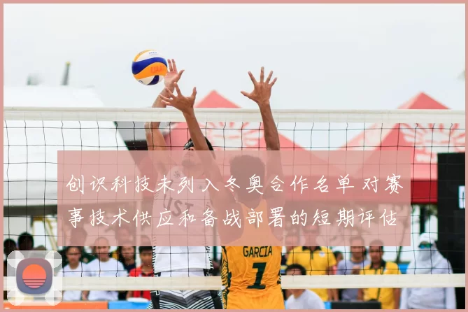 创识科技未列入冬奥合作名单 对赛事技术供应和备战部署的短期评估