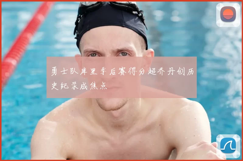 勇士队库里季后赛得分超乔丹创历史纪录成焦点