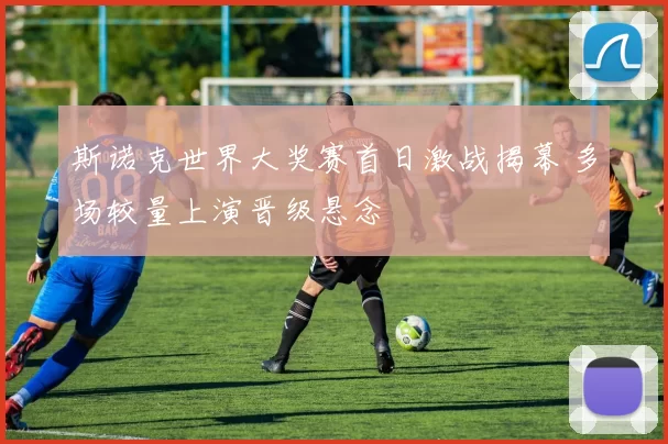 斯诺克世界大奖赛首日激战揭幕 多场较量上演晋级悬念