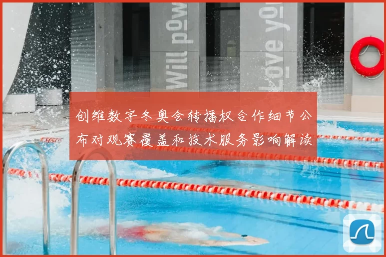 创维数字冬奥会转播权合作细节公布对观赛覆盖和技术服务影响解读