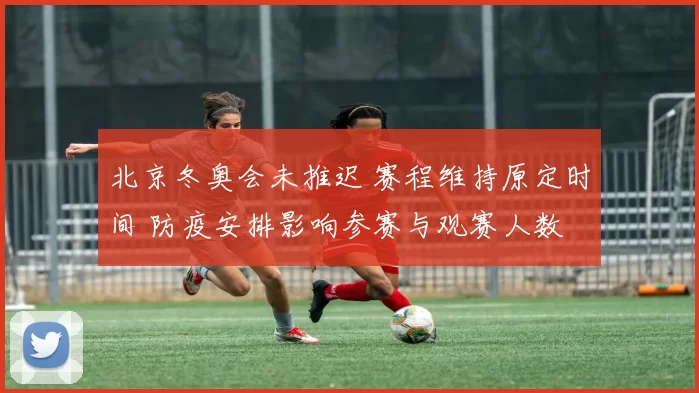 北京冬奥会未推迟 赛程维持原定时间 防疫安排影响参赛与观赛人数