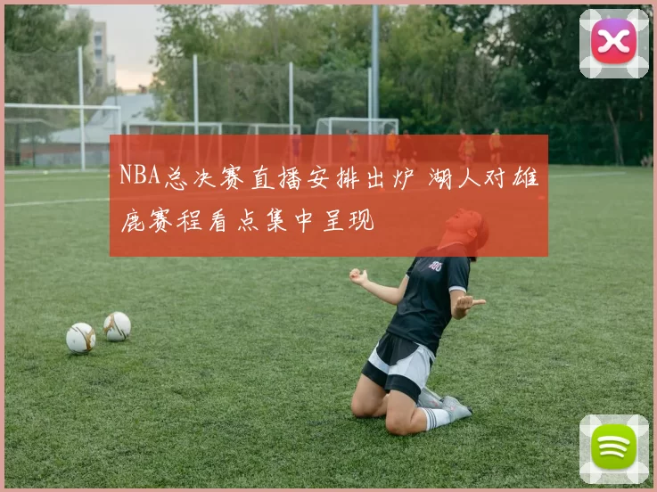 NBA总决赛直播安排出炉 湖人对雄鹿赛程看点集中呈现