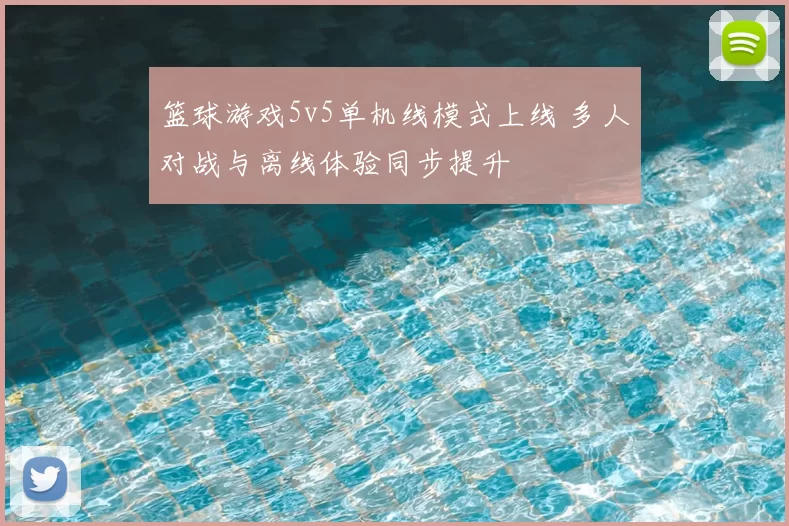 篮球游戏5v5单机线模式上线 多人对战与离线体验同步提升