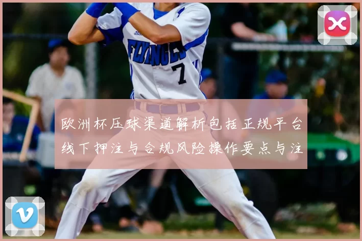 欧洲杯压球渠道解析包括正规平台线下押注与合规风险操作要点与注意事项