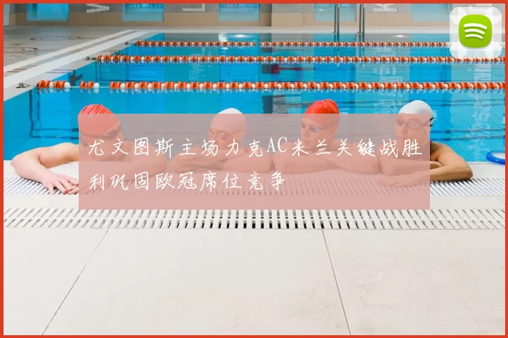 尤文图斯主场力克AC米兰关键战胜利巩固欧冠席位竞争