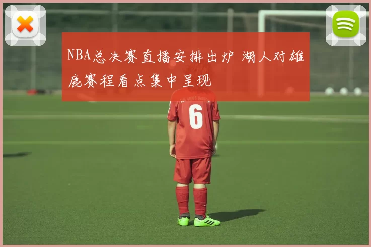 NBA总决赛直播安排出炉 湖人对雄鹿赛程看点集中呈现