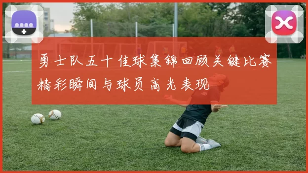 勇士队五十佳球集锦回顾关键比赛精彩瞬间与球员高光表现