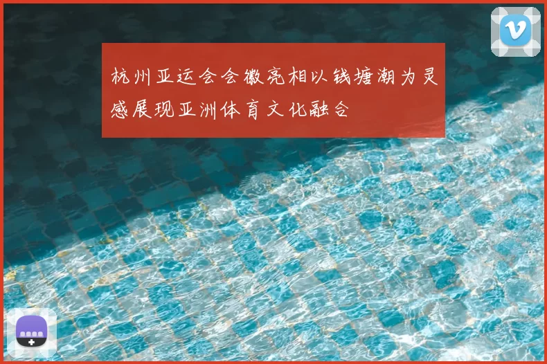 杭州亚运会会徽亮相以钱塘潮为灵感展现亚洲体育文化融合