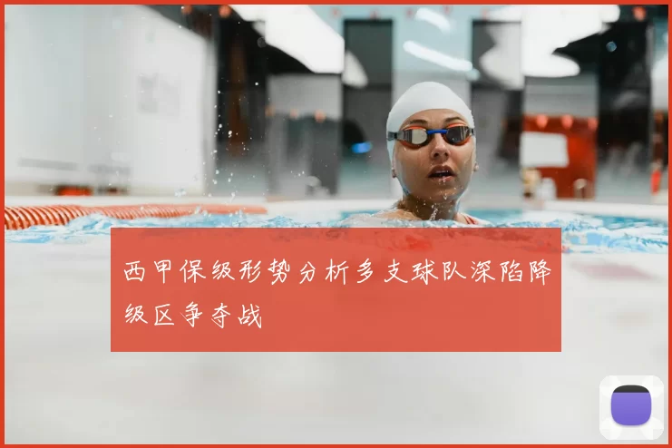 西甲保级形势分析多支球队深陷降级区争夺战