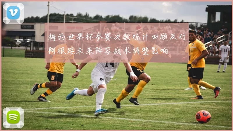 梅西世界杯参赛次数统计回顾及对阿根廷未来阵容战术调整影响