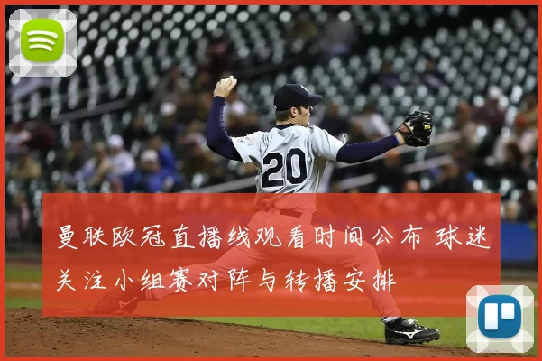 曼联欧冠直播线观看时间公布 球迷关注小组赛对阵与转播安排