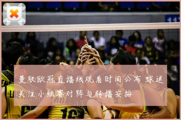 曼联欧冠直播线观看时间公布 球迷关注小组赛对阵与转播安排