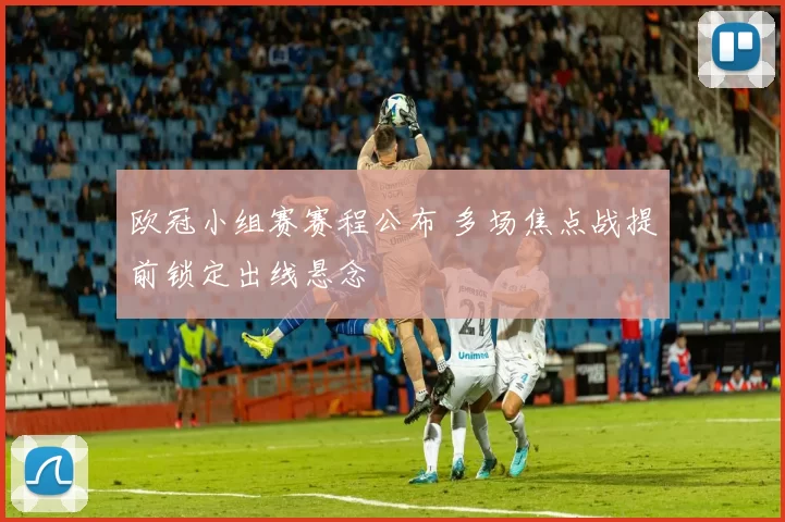 欧冠小组赛赛程公布 多场焦点战提前锁定出线悬念