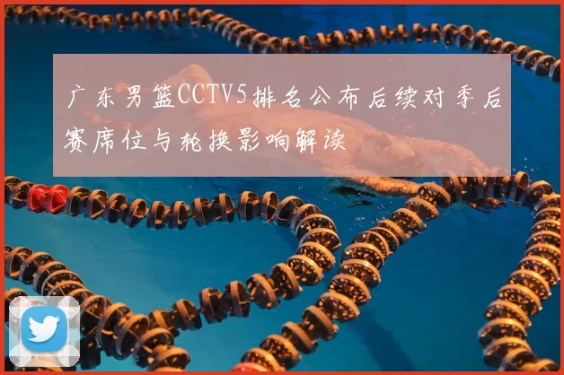 广东男篮CCTV5排名公布后续对季后赛席位与轮换影响解读