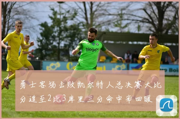 勇士客场击败凯尔特人总决赛大比分追至2比3库里三分命中率回暖