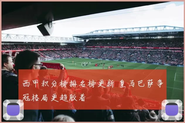 西甲积分榜排名榜更新 皇马巴萨争冠格局更趋胶着